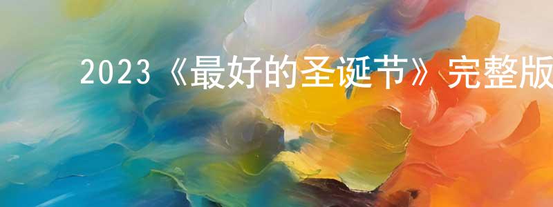 陈效达发布2023《最好的圣诞节》完整版电影/在线观看/百度云-美剧天堂